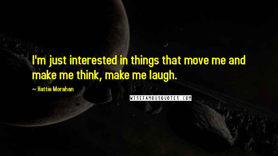 Hattie Morahan Quotes: I'm just interested in things that move me and make me think, make me laugh.