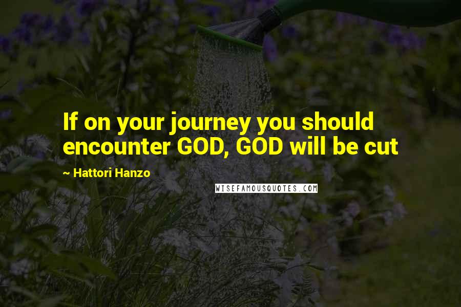 Hattori Hanzo Quotes: If on your journey you should encounter GOD, GOD will be cut