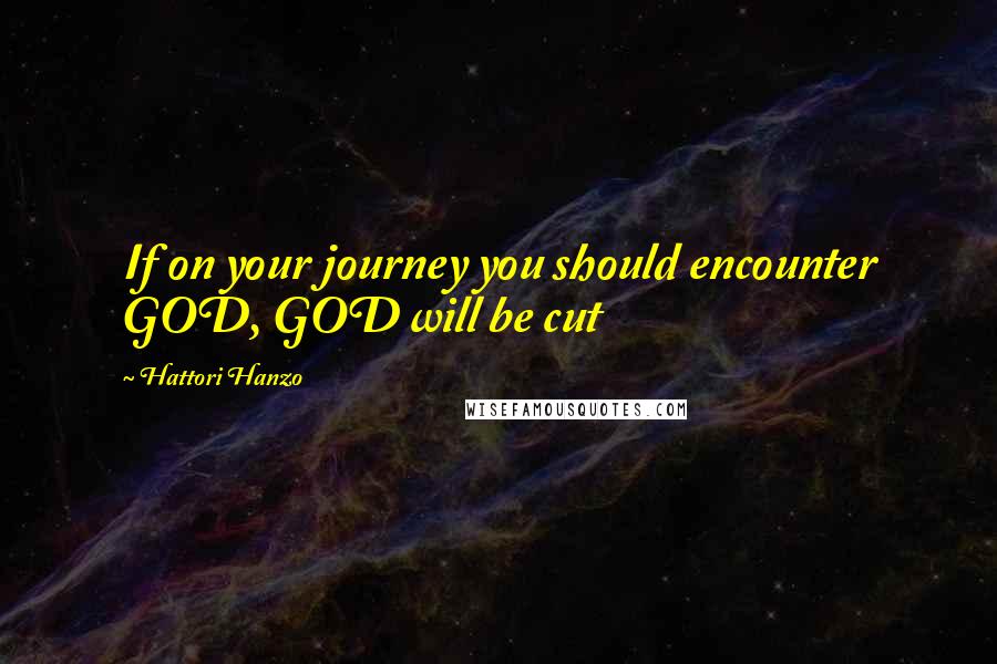 Hattori Hanzo Quotes: If on your journey you should encounter GOD, GOD will be cut