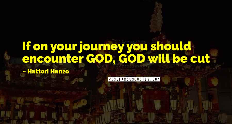 Hattori Hanzo Quotes: If on your journey you should encounter GOD, GOD will be cut