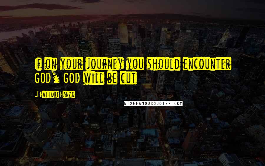 Hattori Hanzo Quotes: If on your journey you should encounter GOD, GOD will be cut