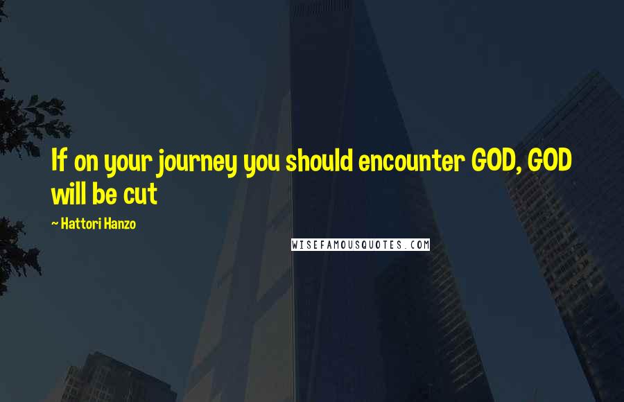 Hattori Hanzo Quotes: If on your journey you should encounter GOD, GOD will be cut