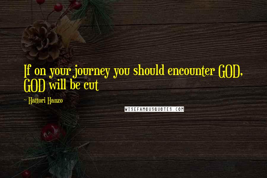 Hattori Hanzo Quotes: If on your journey you should encounter GOD, GOD will be cut