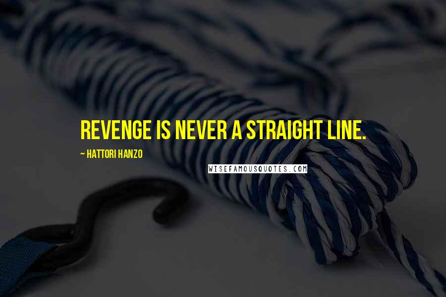 Hattori Hanzo Quotes: Revenge is never a straight line.