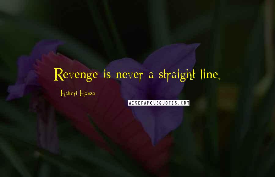 Hattori Hanzo Quotes: Revenge is never a straight line.