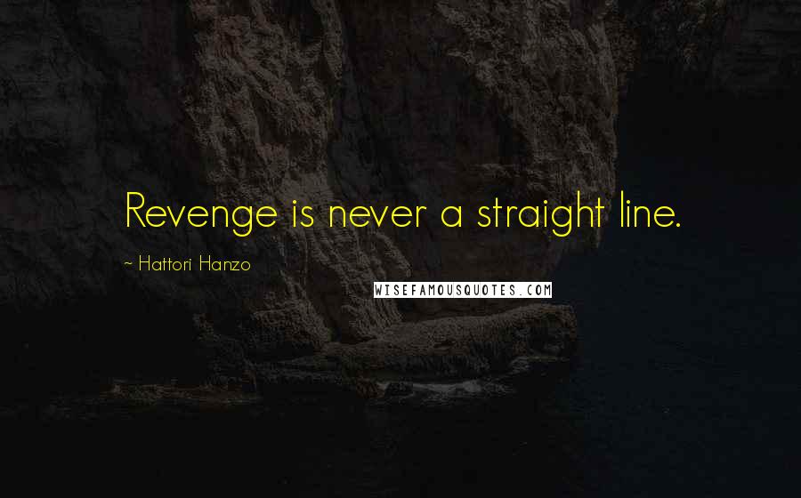 Hattori Hanzo Quotes: Revenge is never a straight line.