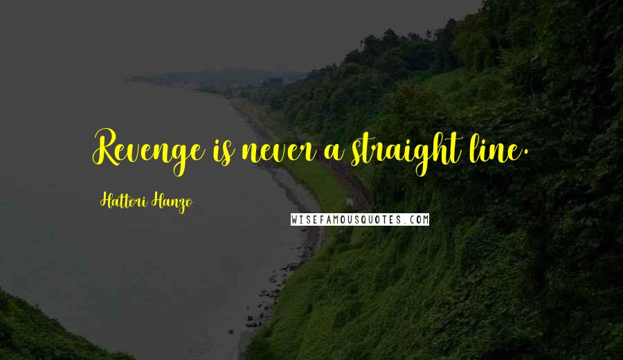 Hattori Hanzo Quotes: Revenge is never a straight line.