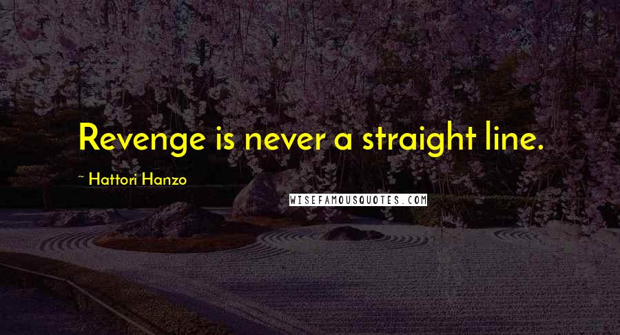 Hattori Hanzo Quotes: Revenge is never a straight line.