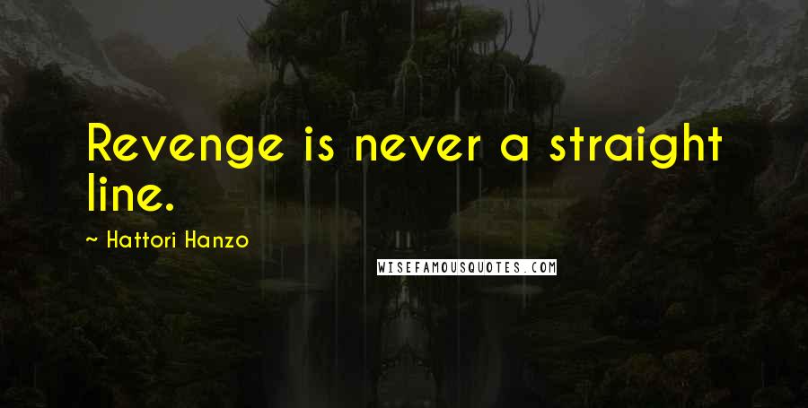 Hattori Hanzo Quotes: Revenge is never a straight line.