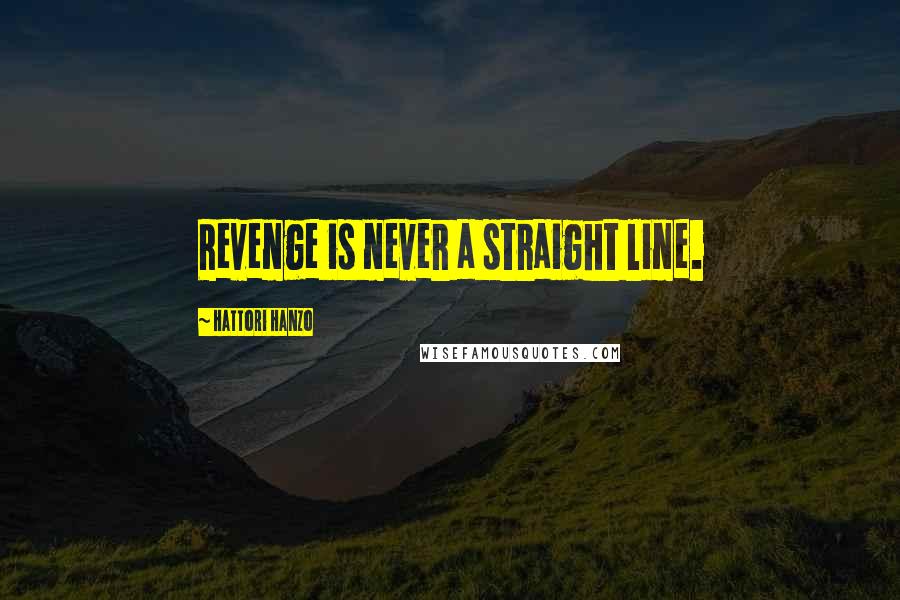 Hattori Hanzo Quotes: Revenge is never a straight line.