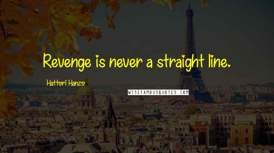 Hattori Hanzo Quotes: Revenge is never a straight line.