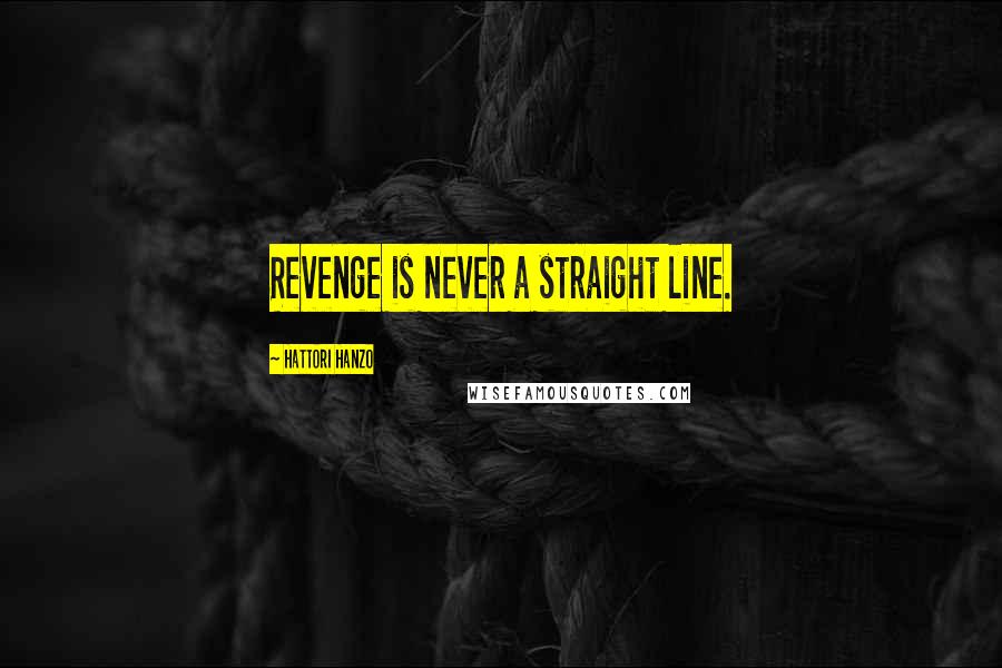 Hattori Hanzo Quotes: Revenge is never a straight line.