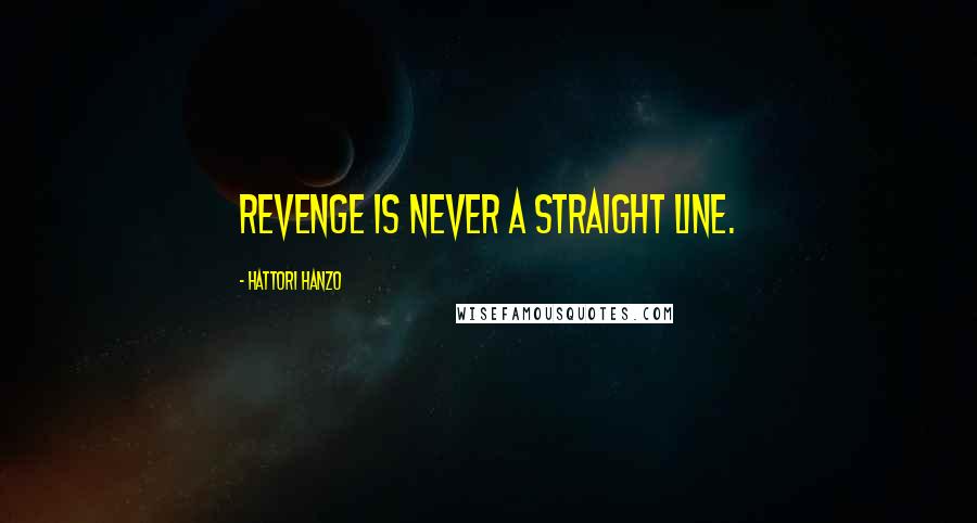 Hattori Hanzo Quotes: Revenge is never a straight line.
