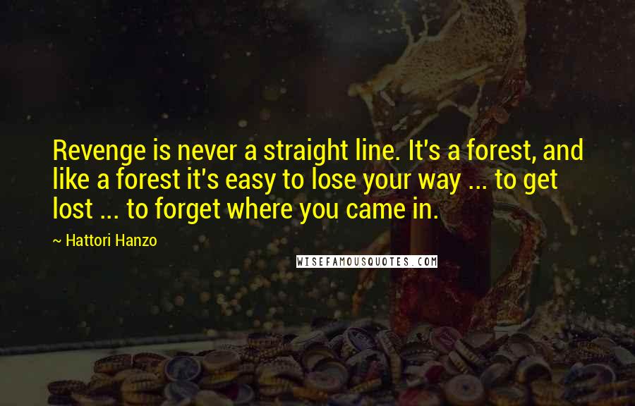 Hattori Hanzo Quotes: Revenge is never a straight line. It's a forest, and like a forest it's easy to lose your way ... to get lost ... to forget where you came in.