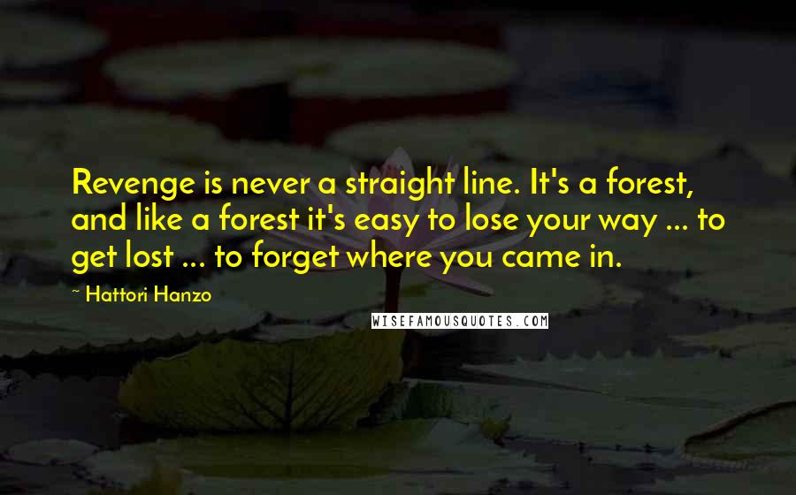 Hattori Hanzo Quotes: Revenge is never a straight line. It's a forest, and like a forest it's easy to lose your way ... to get lost ... to forget where you came in.