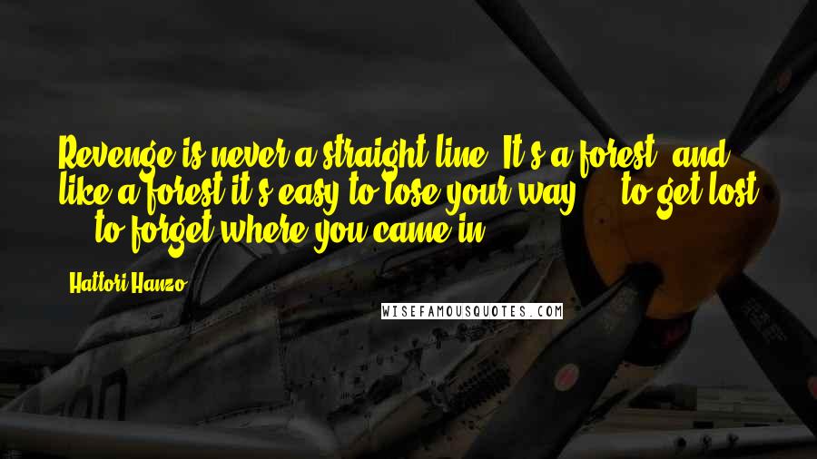 Hattori Hanzo Quotes: Revenge is never a straight line. It's a forest, and like a forest it's easy to lose your way ... to get lost ... to forget where you came in.