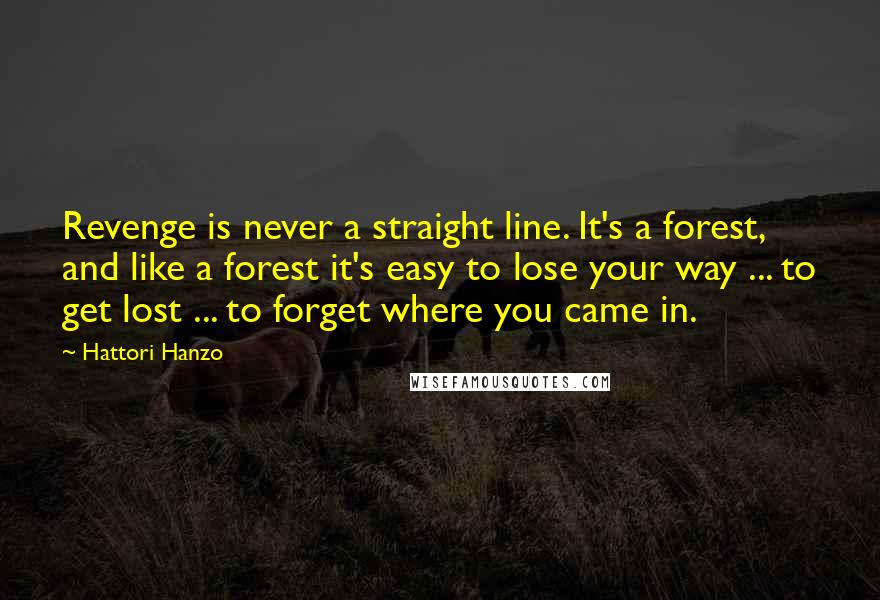 Hattori Hanzo Quotes: Revenge is never a straight line. It's a forest, and like a forest it's easy to lose your way ... to get lost ... to forget where you came in.