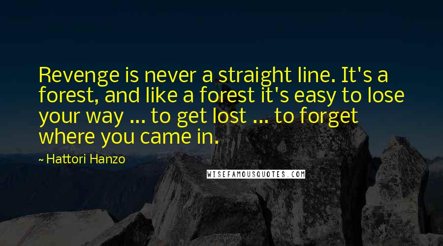 Hattori Hanzo Quotes: Revenge is never a straight line. It's a forest, and like a forest it's easy to lose your way ... to get lost ... to forget where you came in.