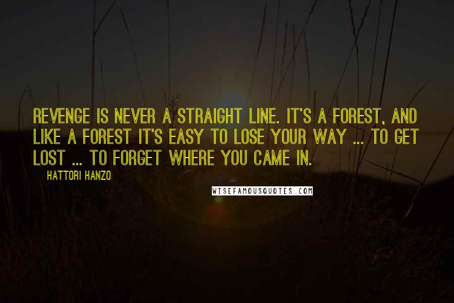 Hattori Hanzo Quotes: Revenge is never a straight line. It's a forest, and like a forest it's easy to lose your way ... to get lost ... to forget where you came in.