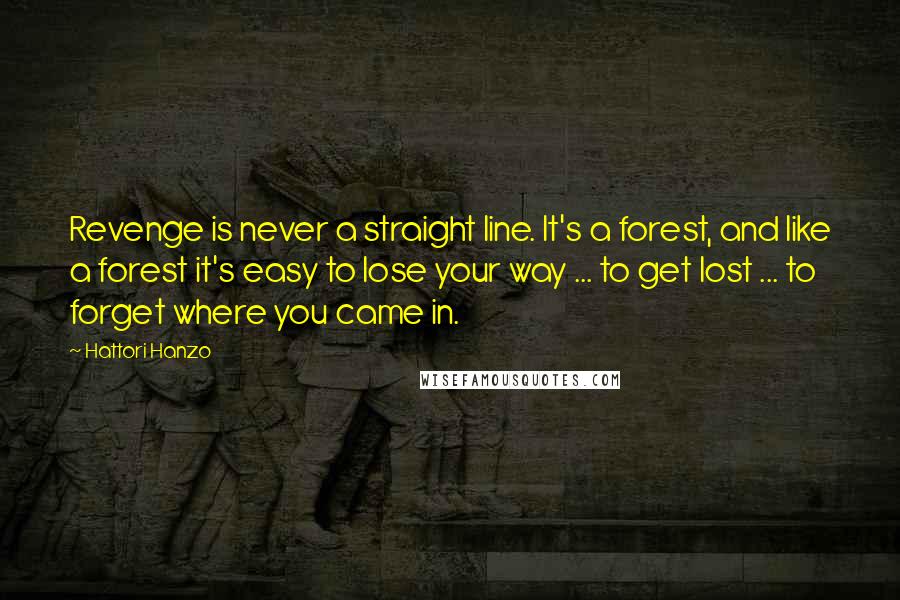 Hattori Hanzo Quotes: Revenge is never a straight line. It's a forest, and like a forest it's easy to lose your way ... to get lost ... to forget where you came in.