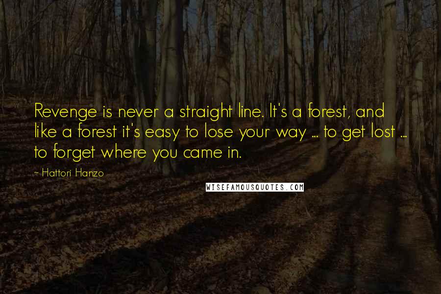 Hattori Hanzo Quotes: Revenge is never a straight line. It's a forest, and like a forest it's easy to lose your way ... to get lost ... to forget where you came in.