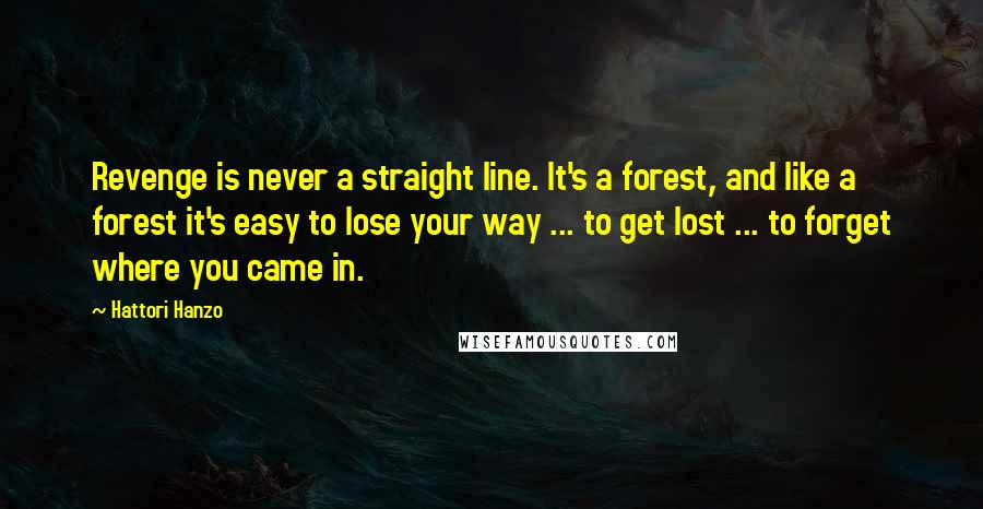 Hattori Hanzo Quotes: Revenge is never a straight line. It's a forest, and like a forest it's easy to lose your way ... to get lost ... to forget where you came in.