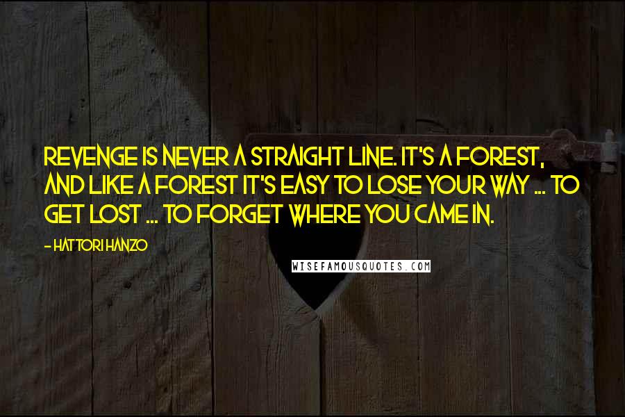 Hattori Hanzo Quotes: Revenge is never a straight line. It's a forest, and like a forest it's easy to lose your way ... to get lost ... to forget where you came in.