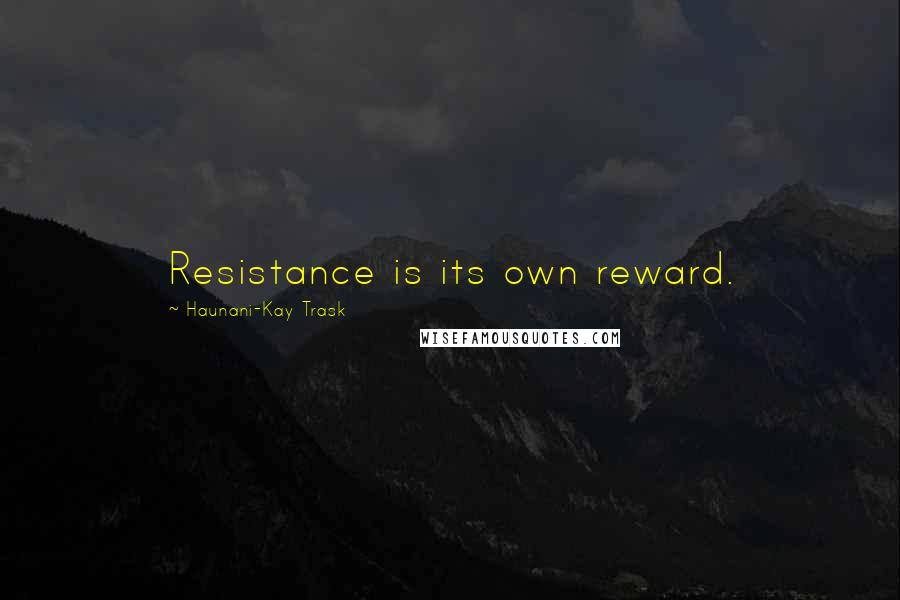 Haunani-Kay Trask Quotes: Resistance is its own reward.