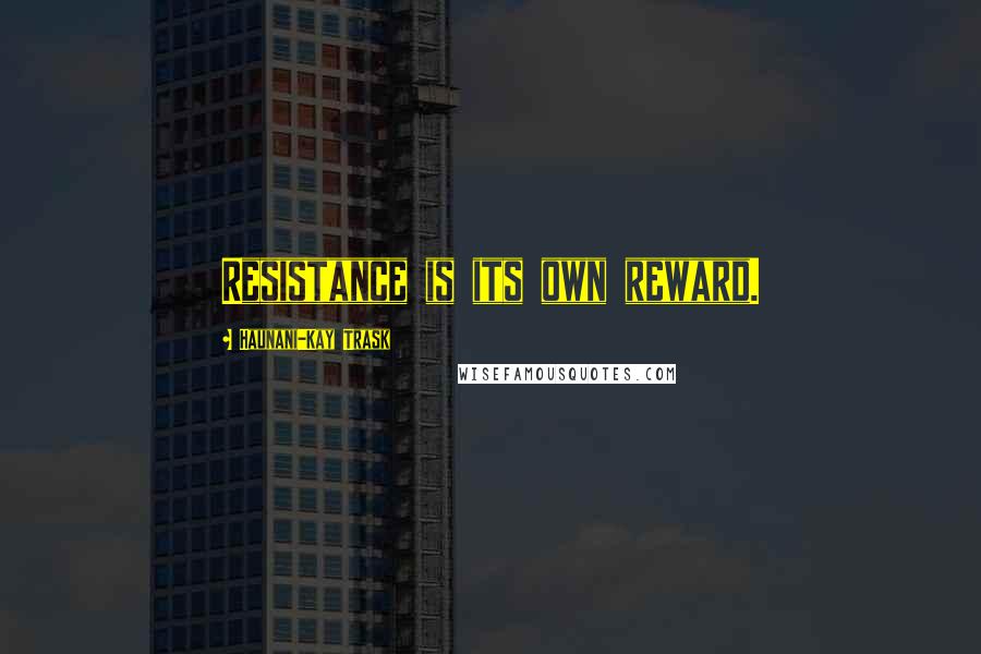 Haunani-Kay Trask Quotes: Resistance is its own reward.