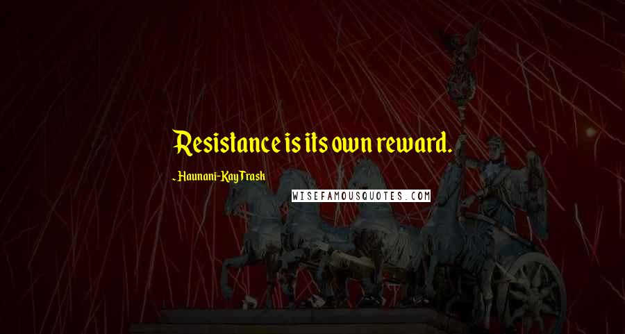 Haunani-Kay Trask Quotes: Resistance is its own reward.