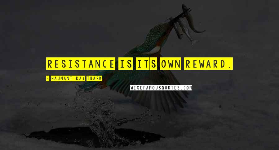 Haunani-Kay Trask Quotes: Resistance is its own reward.