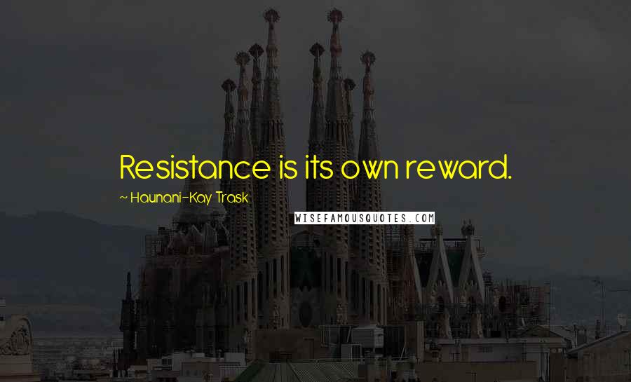 Haunani-Kay Trask Quotes: Resistance is its own reward.