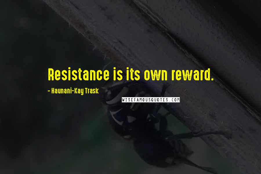 Haunani-Kay Trask Quotes: Resistance is its own reward.