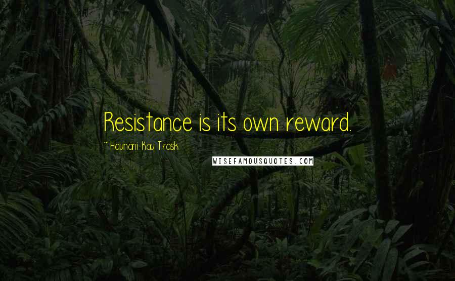 Haunani-Kay Trask Quotes: Resistance is its own reward.