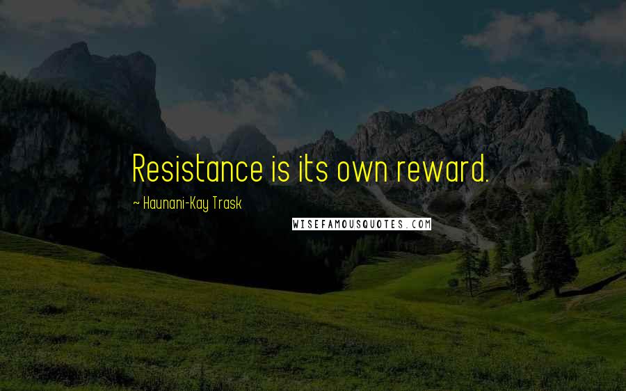 Haunani-Kay Trask Quotes: Resistance is its own reward.