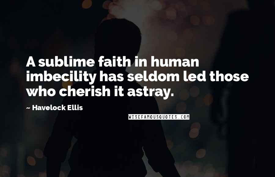 Havelock Ellis Quotes: A sublime faith in human imbecility has seldom led those who cherish it astray.