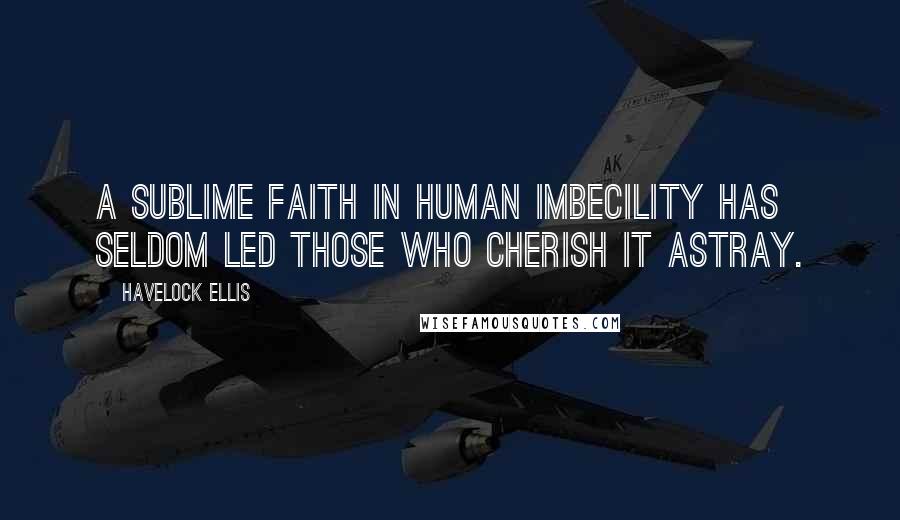 Havelock Ellis Quotes: A sublime faith in human imbecility has seldom led those who cherish it astray.