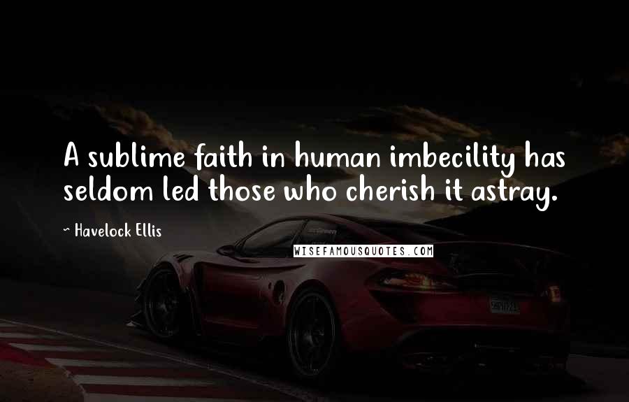 Havelock Ellis Quotes: A sublime faith in human imbecility has seldom led those who cherish it astray.