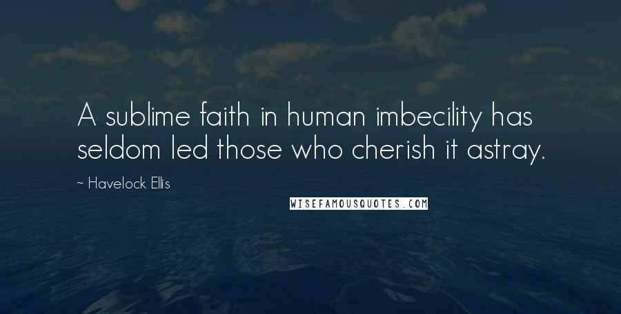 Havelock Ellis Quotes: A sublime faith in human imbecility has seldom led those who cherish it astray.