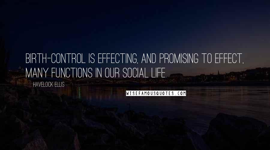Havelock Ellis Quotes: Birth-control is effecting, and promising to effect, many functions in our social life.