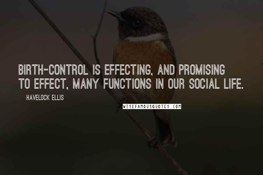 Havelock Ellis Quotes: Birth-control is effecting, and promising to effect, many functions in our social life.