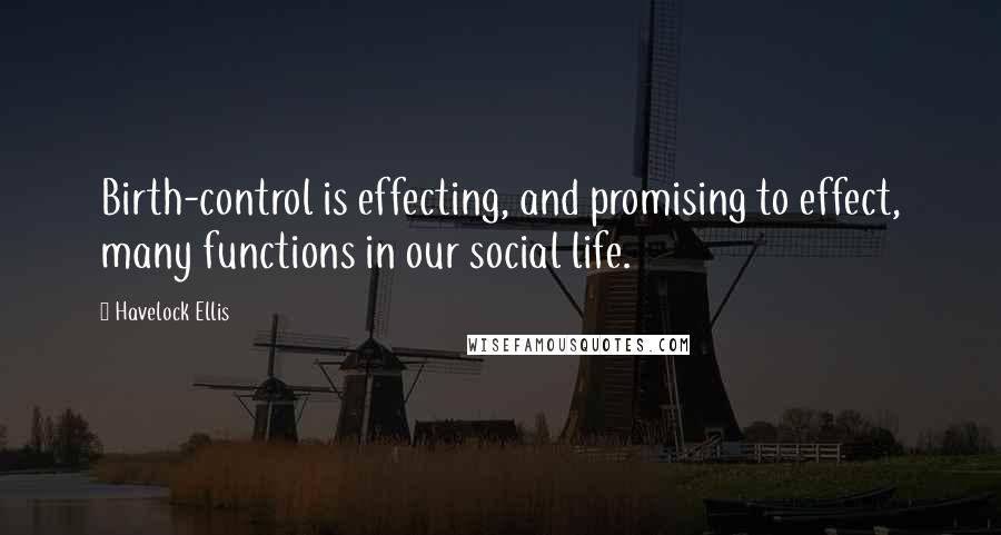 Havelock Ellis Quotes: Birth-control is effecting, and promising to effect, many functions in our social life.