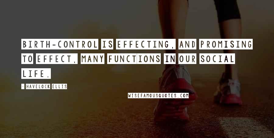 Havelock Ellis Quotes: Birth-control is effecting, and promising to effect, many functions in our social life.