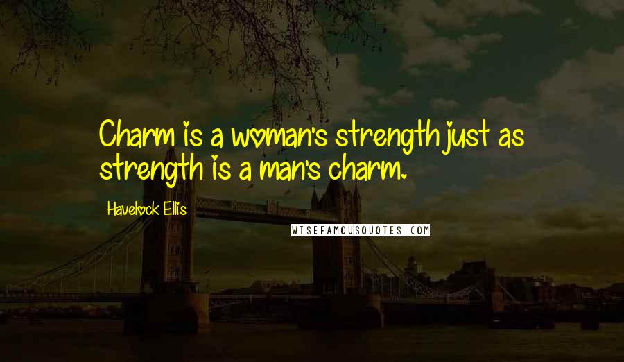 Havelock Ellis Quotes: Charm is a woman's strength just as strength is a man's charm.