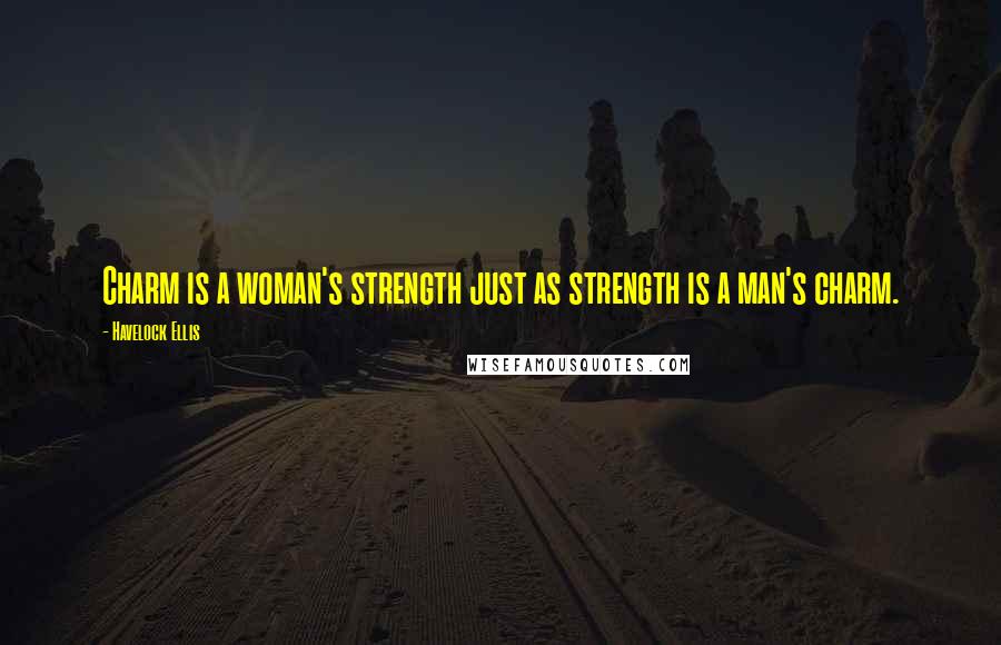 Havelock Ellis Quotes: Charm is a woman's strength just as strength is a man's charm.