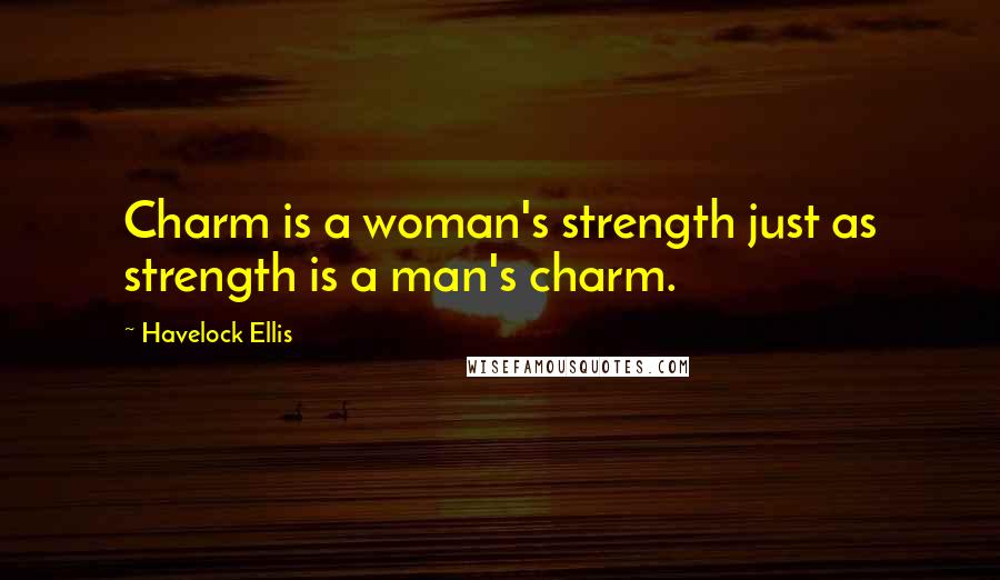 Havelock Ellis Quotes: Charm is a woman's strength just as strength is a man's charm.