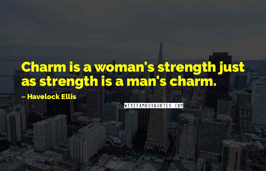 Havelock Ellis Quotes: Charm is a woman's strength just as strength is a man's charm.