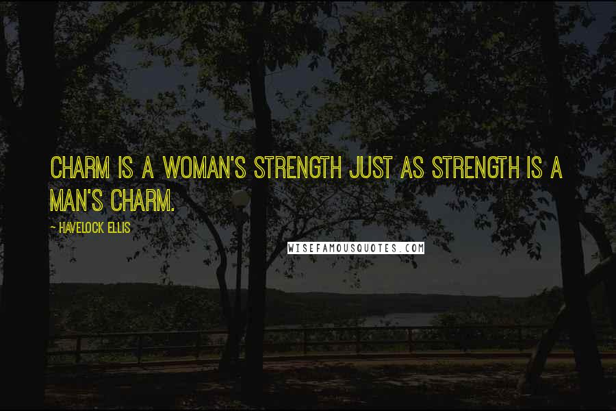 Havelock Ellis Quotes: Charm is a woman's strength just as strength is a man's charm.