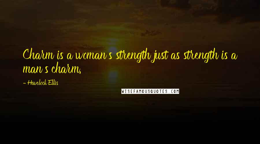 Havelock Ellis Quotes: Charm is a woman's strength just as strength is a man's charm.