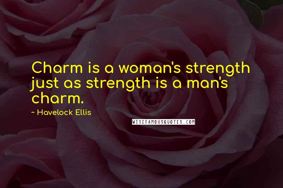 Havelock Ellis Quotes: Charm is a woman's strength just as strength is a man's charm.